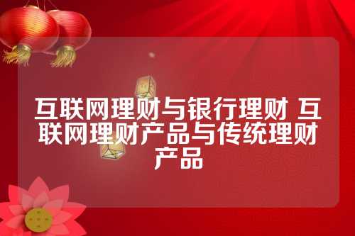 互联网银行理财产品对比分析 互联网银行理财哪个好些
